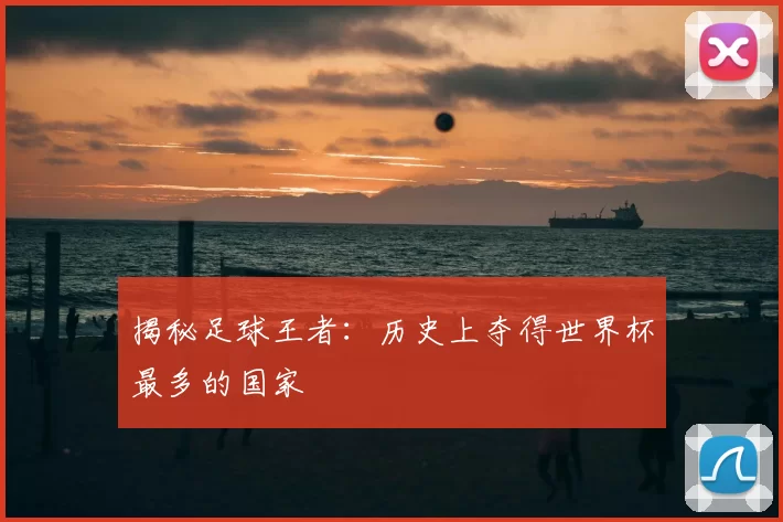 揭秘足球王者：历史上夺得世界杯最多的国家