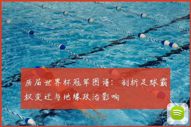 历届世界杯冠军图谱：剖析足球霸权变迁与地缘政治影响