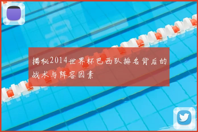 揭秘2014世界杯巴西队排名背后的战术与阵容因素
