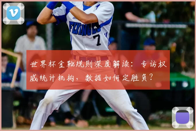 世界杯金靴规则深度解读：专访权威统计机构，数据如何定胜负？