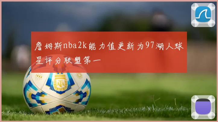 詹姆斯nba2k能力值更新为97湖人球星评分联盟第一