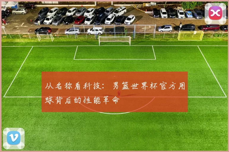 从名称看科技：男篮世界杯官方用球背后的性能革命